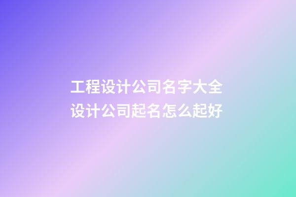 工程设计公司名字大全 设计公司起名怎么起好